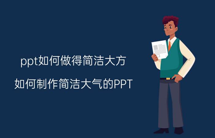 ppt如何做得简洁大方 如何制作简洁大气的PPT？